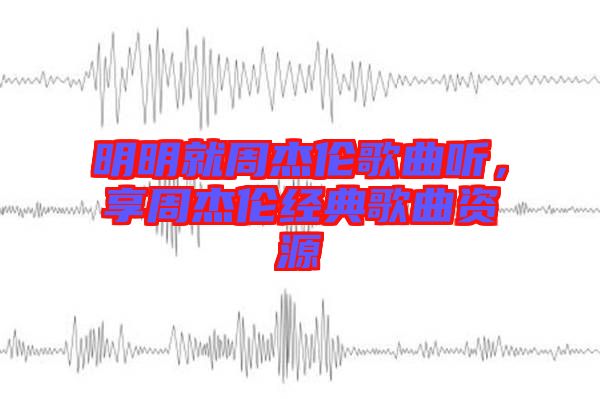 明明就周杰倫歌曲聽，享周杰倫經(jīng)典歌曲資源