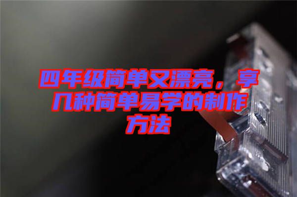 四年級簡單又漂亮，享幾種簡單易學(xué)的制作方法