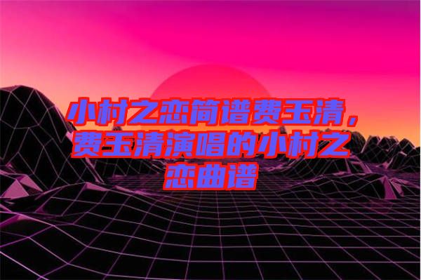 小村之戀簡譜費玉清，費玉清演唱的小村之戀曲譜