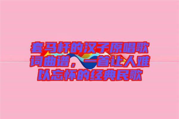 套馬桿的漢子原唱歌詞曲譜，一首讓人難以忘懷的經典民歌