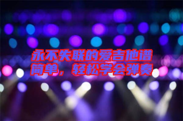 永不失聯(lián)的愛(ài)吉他譜簡(jiǎn)單，輕松學(xué)會(huì)彈奏