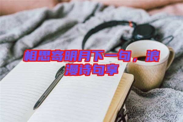 相思寄明月下一句，浪漫詩句享