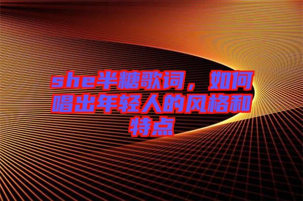 she半糖歌詞，如何唱出年輕人的風(fēng)格和特點(diǎn)