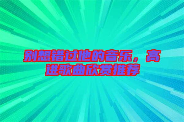 別想錯過他的音樂，高進歌曲欣賞推薦