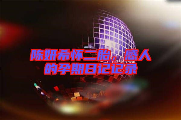 陳妍希懷二胎，感人的孕期日記記錄