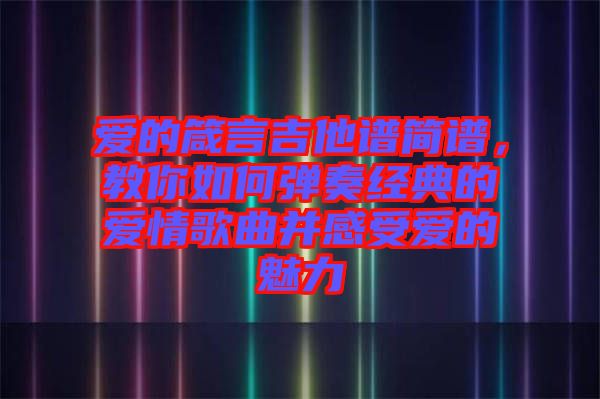 愛的箴言吉他譜簡譜，教你如何彈奏經典的愛情歌曲并感受愛的魅力