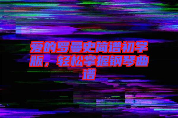 愛的羅曼史簡譜初學版，輕松掌握鋼琴曲譜