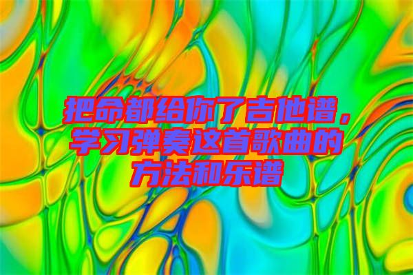 把命都給你了吉他譜，學(xué)習(xí)彈奏這首歌曲的方法和樂譜
