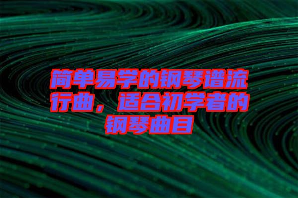 簡(jiǎn)單易學(xué)的鋼琴譜流行曲，適合初學(xué)者的鋼琴曲目