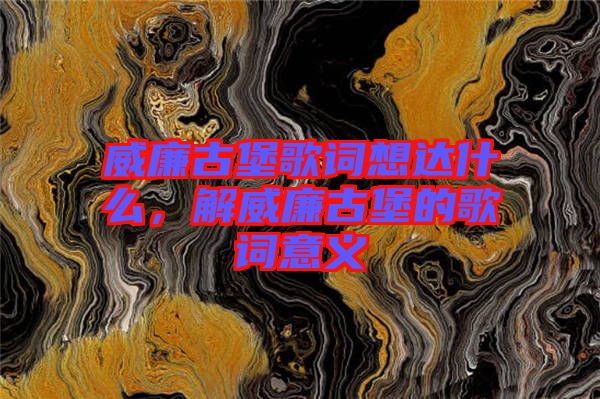 威廉古堡歌詞想達(dá)什么，解威廉古堡的歌詞意義