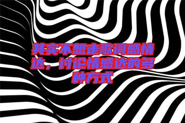 其實不想走歌詞感情達，討論情感達的多種方式