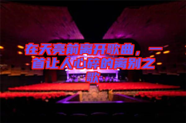 在天亮前離開(kāi)歌曲，一首讓人心碎的離別之歌