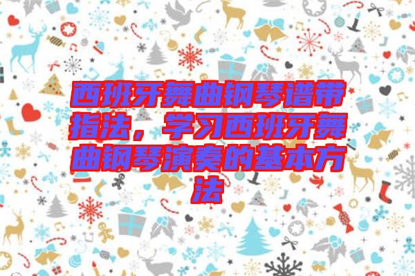 西班牙舞曲鋼琴譜帶指法，學習西班牙舞曲鋼琴演奏的基本方法