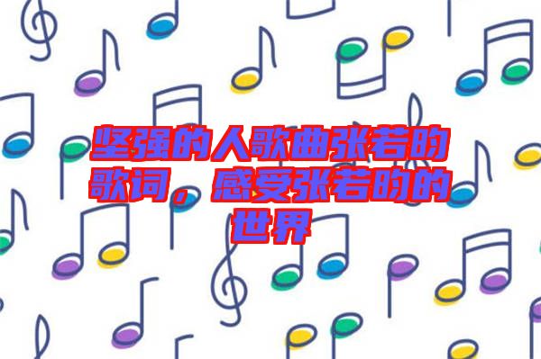 堅強的人歌曲張若昀歌詞，感受張若昀的世界