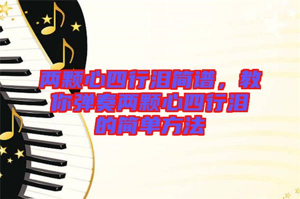 兩顆心四行淚簡(jiǎn)譜，教你彈奏兩顆心四行淚的簡(jiǎn)單方法