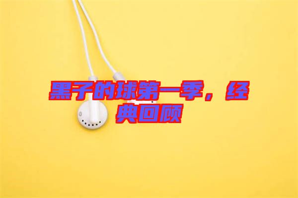 黑子的球第一季，經(jīng)典回顧