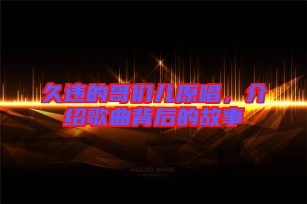 久違的哥們兒原唱，介紹歌曲背后的故事