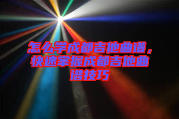 怎么學成都吉他曲譜，快速掌握成都吉他曲譜技巧