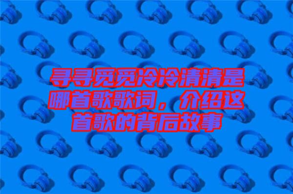 尋尋覓覓冷冷清清是哪首歌歌詞，介紹這首歌的背后故事
