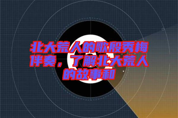 北大荒人的歌殷秀梅伴奏，了解北大荒人的故事和