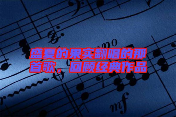 盛夏的果實翻唱的那首歌，回顧經典作品