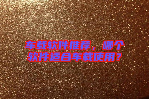 車(chē)載軟件推薦，哪個(gè)軟件適合車(chē)載使用？