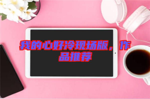 我的心好冷現(xiàn)場版，作品推薦