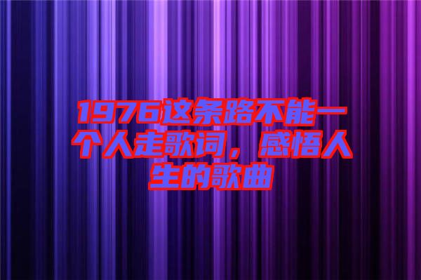 1976這條路不能一個人走歌詞，感悟人生的歌曲