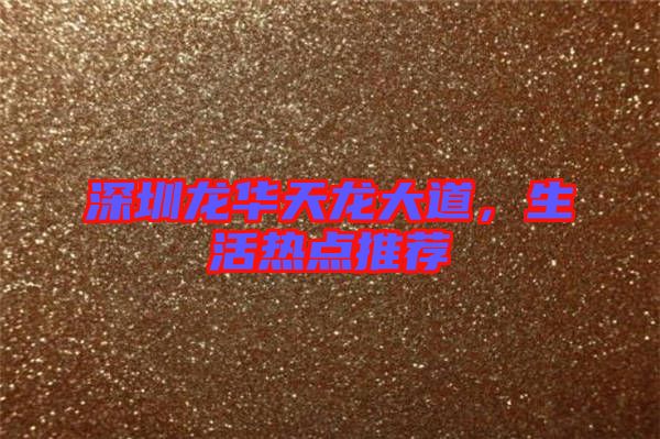深圳龍華天龍大道，生活熱點推薦