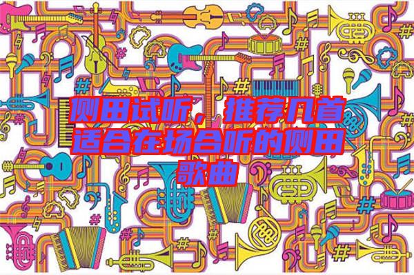 側(cè)田試聽(tīng)，推薦幾首適合在場(chǎng)合聽(tīng)的側(cè)田歌曲