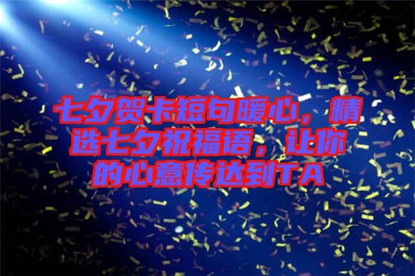 七夕賀卡短句暖心，精選七夕祝福語，讓你的心意傳達到TA