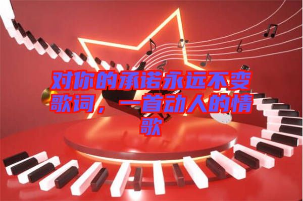 對(duì)你的承諾永遠(yuǎn)不變歌詞，一首動(dòng)人的情歌