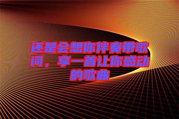 還是會想你伴奏帶歌詞，享一首讓你感動的歌曲