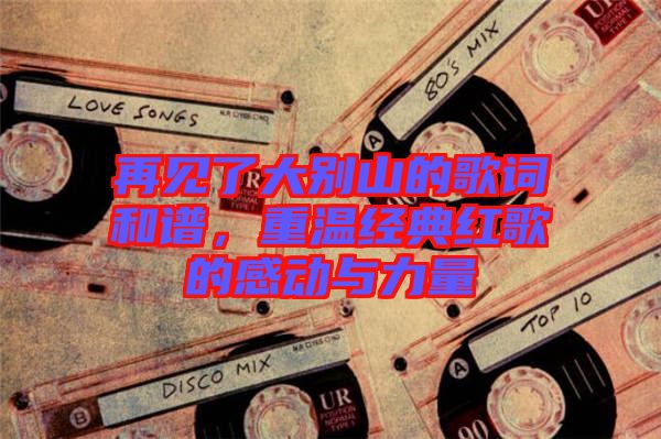 再見了大別山的歌詞和譜，重溫經(jīng)典紅歌的感動與力量