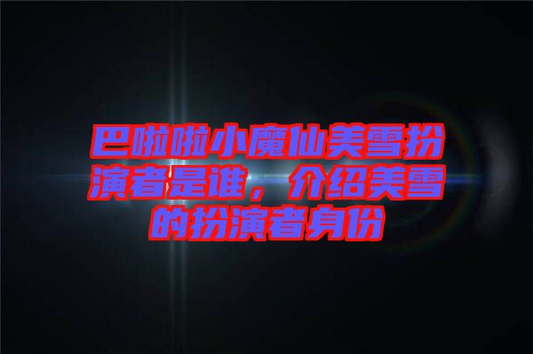 巴啦啦小魔仙美雪扮演者是誰，介紹美雪的扮演者身份