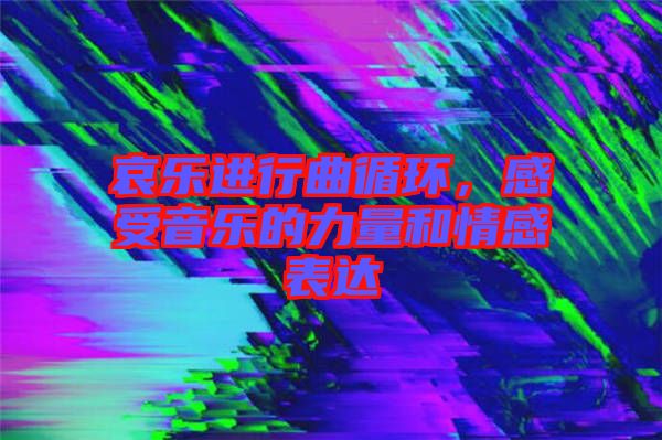 哀樂進(jìn)行曲循環(huán)，感受音樂的力量和情感表達(dá)