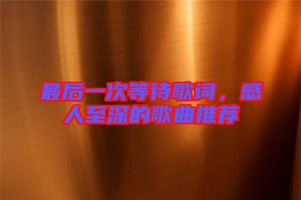 最后一次等待歌詞，感人至深的歌曲推薦