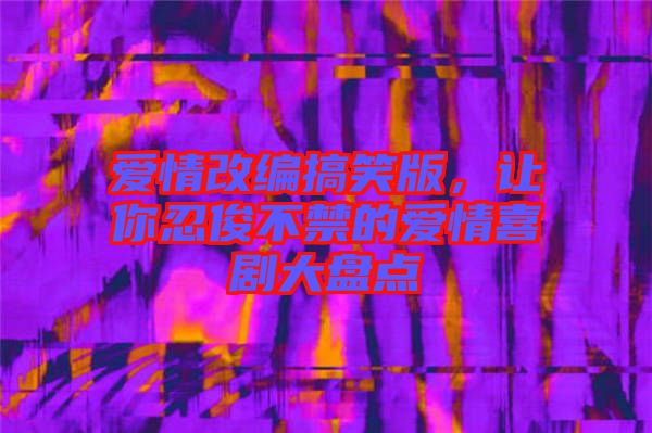 愛(ài)情改編搞笑版，讓你忍俊不禁的愛(ài)情喜劇大盤點(diǎn)