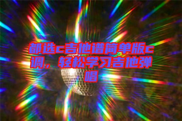都選c吉他譜簡(jiǎn)單版c調(diào)，輕松學(xué)習(xí)吉他彈唱