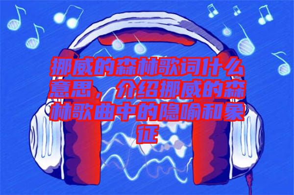 挪威的森林歌詞什么意思，介紹挪威的森林歌曲中的隱喻和象征