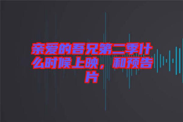 親愛的吾兄第二季什么時(shí)候上映，和預(yù)告片