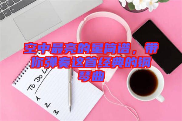 空中最亮的星簡(jiǎn)譜，帶你彈奏這首經(jīng)典的鋼琴曲