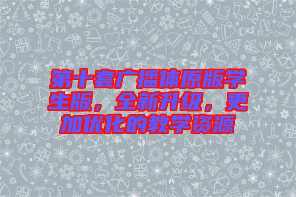 第十套廣播體原版學生版，全新升級，更加優(yōu)化的教學資源