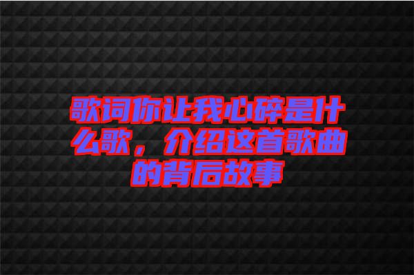歌詞你讓我心碎是什么歌，介紹這首歌曲的背后故事