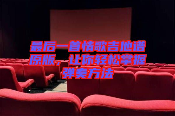 最后一首情歌吉他譜原版，讓你輕松掌握彈奏方法