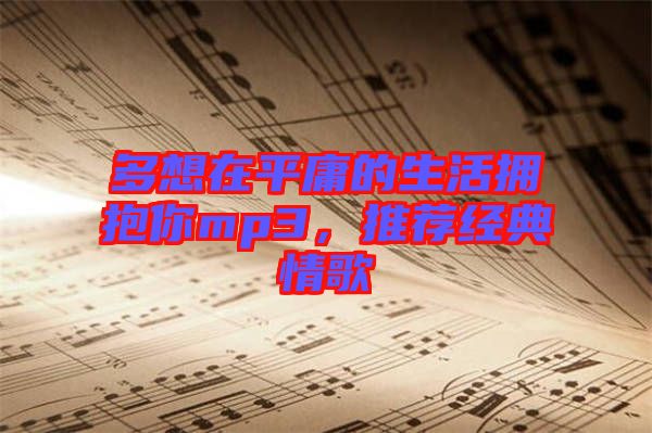 多想在平庸的生活擁抱你mp3，推薦經(jīng)典情歌