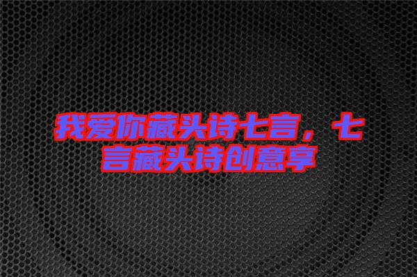我愛你藏頭詩七言，七言藏頭詩創(chuàng)意享