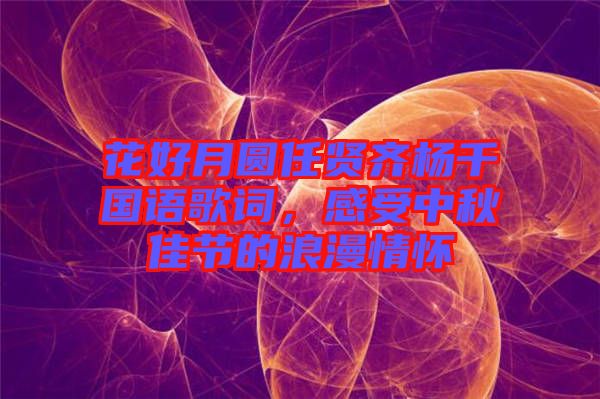 花好月圓任賢齊楊千嬅國(guó)語(yǔ)歌詞，感受中秋佳節(jié)的浪漫情懷