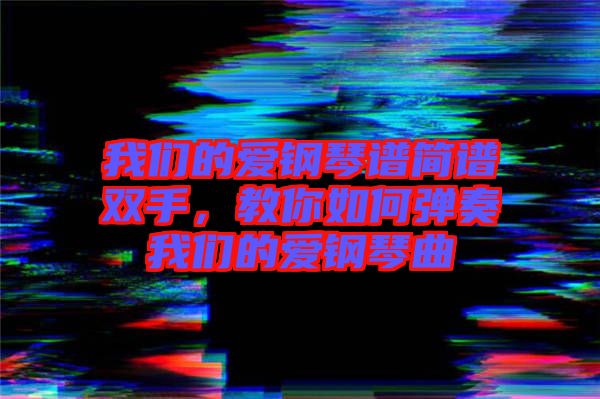 我們的愛鋼琴譜簡(jiǎn)譜雙手，教你如何彈奏我們的愛鋼琴曲