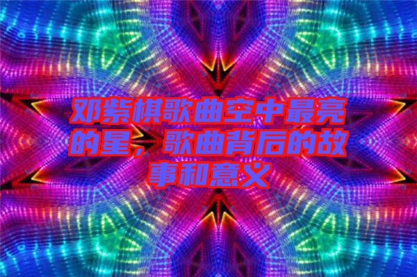 鄧紫棋歌曲空中最亮的星，歌曲背后的故事和意義